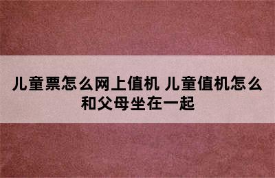 儿童票怎么网上值机 儿童值机怎么和父母坐在一起